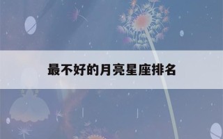 最不好的月亮星座排名(最不好的星座是什么星座?)