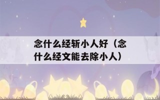 念什么经斩小人好（念什么经文能去除小人）