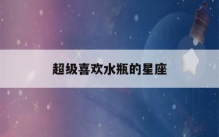 超级喜欢水瓶的星座(喜欢护着水瓶座的星座)