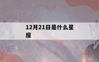 12月21日是什么星座(12月21日是什么星座射手还是摩羯)