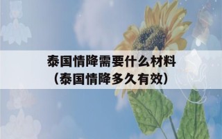 泰国情降需要什么材料（泰国情降多久有效）