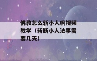 佛教怎么斩小人啊视频教学（斩断小人法事需要几天）