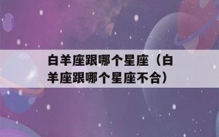 白羊座跟哪个星座（白羊座跟哪个星座不合）