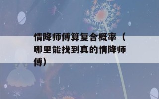 情降师傅算复合概率（哪里能找到真的情降师傅）