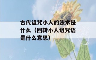 古代诅咒小人的法术是什么（回转小人诅咒语是什么意思）