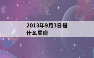 2013年9月3日是什么星座(2013年9月3日是什么星座?)