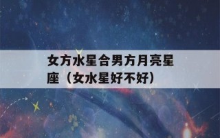 女方水星合男方月亮星座（女水星好不好）