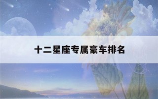 十二星座专属豪车排名(十二星座专属豪车是什么车)