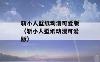 斩小人壁纸动漫可爱版（斩小人壁纸动漫可爱版）