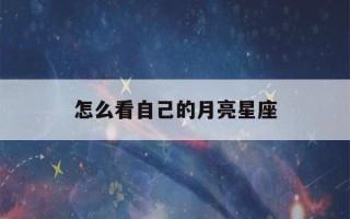 怎么看自己的月亮星座(怎么看自己的月亮星座是什么)