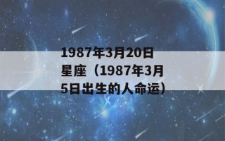 1987年3月20日星座（1987年3月5日出生的人命运）