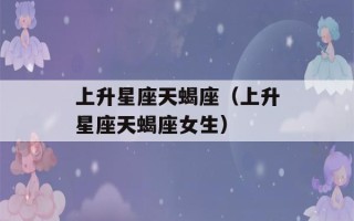 上升星座天蝎座（上升星座天蝎座女生）