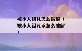 被小人诅咒怎么破解（被小人诅咒该怎么破解）