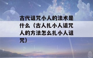 古代诅咒小人的法术是什么（古人扎小人诅咒人的方法怎么扎小人诅咒）