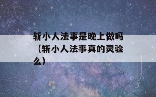 斩小人法事是晚上做吗（斩小人法事真的灵验么）