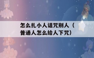 怎么扎小人诅咒别人（普通人怎么给人下咒）