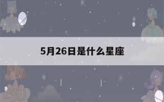 5月26日是什么星座(5月14日是什么星座)