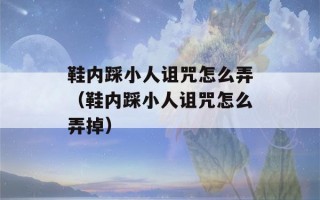 鞋内踩小人诅咒怎么弄（鞋内踩小人诅咒怎么弄掉）