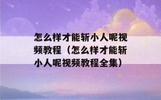 怎么样才能斩小人呢视频教程（怎么样才能斩小人呢视频教程全集）