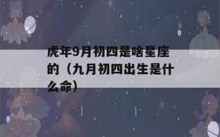 虎年9月初四是啥星座的（九月初四出生是什么命）