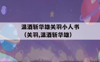 温酒斩华雄关羽小人书（关羽,温酒斩华雄）