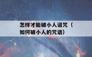 怎样才能破小人诅咒（如何破小人的咒语）