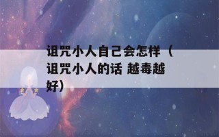 诅咒小人自己会怎样（诅咒小人的话 越毒越好）