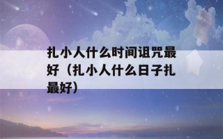 扎小人什么时间诅咒最好（扎小人什么日子扎最好）