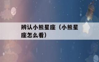 辨认小熊星座（小熊星座怎么看）