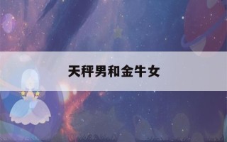 天秤男和金牛女(天秤男和什么星座最配)