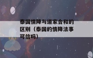 泰国情降与道家合和的区别（泰国的情降法事可信吗）