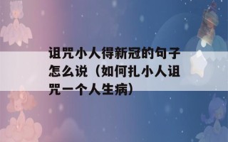 诅咒小人得新冠的句子怎么说（如何扎小人诅咒一个人生病）