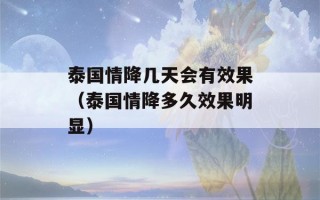 泰国情降几天会有效果（泰国情降多久效果明显）