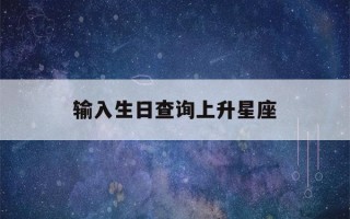 输入生日查询上升星座(查询我的上升星座)