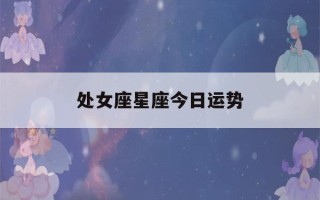 处女座星座今日运势(处女座今日运势 星座)