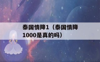 泰国情降1（泰国情降1000是真的吗）