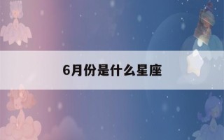 6月份是什么星座(6月份是什么星座男生)