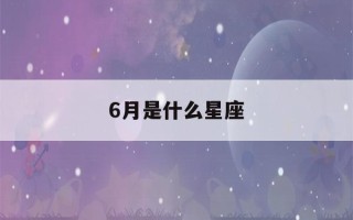 6月是什么星座(6月是什么星座查询)