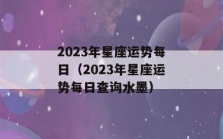 2023年星座运势每日（2023年星座运势每日查询水墨）