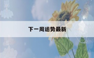 下一周运势最新(下一周运势最新12月)