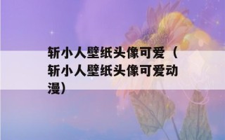 斩小人壁纸头像可爱（斩小人壁纸头像可爱动漫）