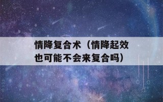 情降复合术（情降起效也可能不会来复合吗）