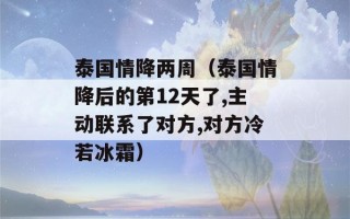 泰国情降两周（泰国情降后的第12天了,主动联系了对方,对方冷若冰霜）