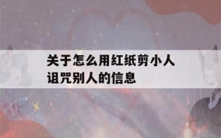 关于怎么用红纸剪小人诅咒别人的信息