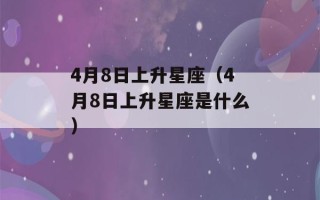 4月8日上升星座（4月8日上升星座是什么）