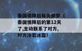 泰国情降后每天做梦（泰国情降后的第12天了,主动联系了对方,对方冷若冰霜）