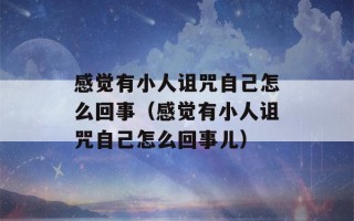 感觉有小人诅咒自己怎么回事（感觉有小人诅咒自己怎么回事儿）