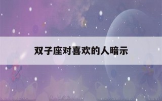 双子座对喜欢的人暗示(挽回双子男的致命绝招)