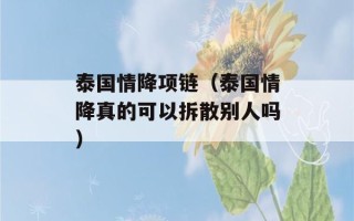 泰国情降项链（泰国情降真的可以拆散别人吗）