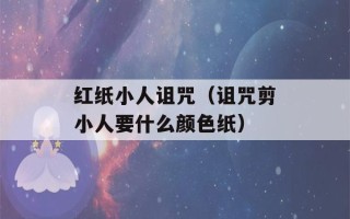 红纸小人诅咒（诅咒剪小人要什么颜色纸）